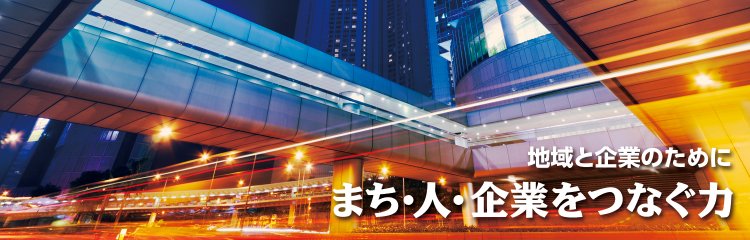 地域と企業のために　まち・人・企業をつなぐ力