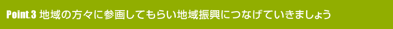 Point3地域の方に参画してもらい地域振興につなげていきましょう