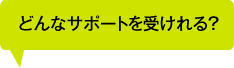 どんなサポートを受けれる？